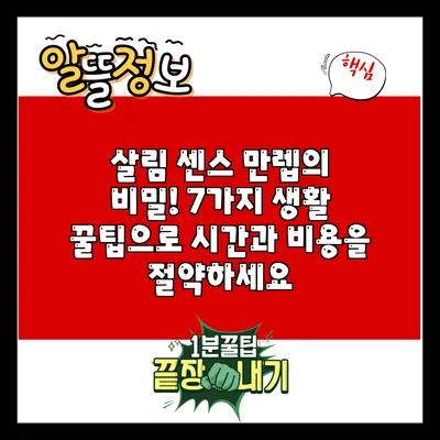 살림 센스 만렙의 비밀! 7가지 생활 꿀팁으로 시간과 비용을 절약하세요