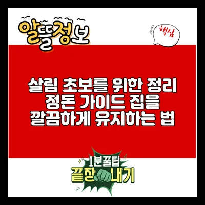 살림 초보를 위한 정리 정돈 가이드: 집을 깔끔하게 유지하는 법