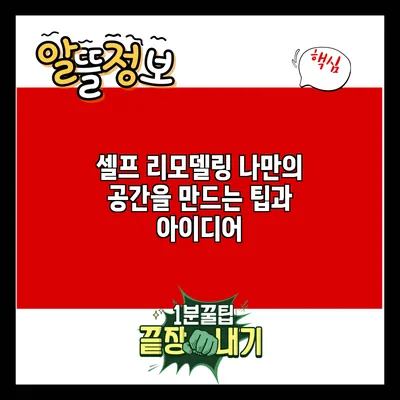 셀프 리모델링: 나만의 공간을 만드는 팁과 아이디어