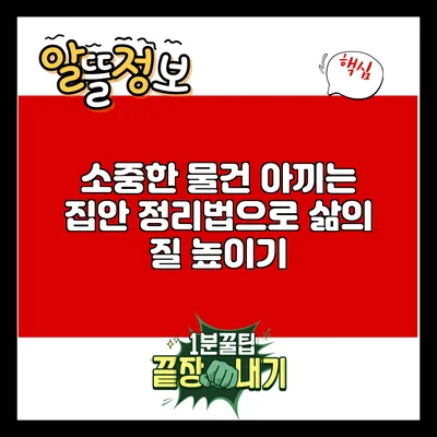 소중한 물건 아끼는 집안 정리법으로 삶의 질 높이기