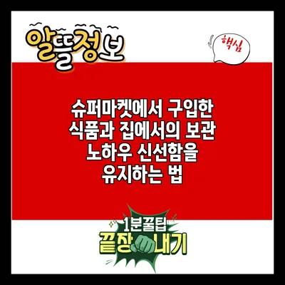 슈퍼마켓에서 구입한 식품과 집에서의 보관 노하우: 신선함을 유지하는 법