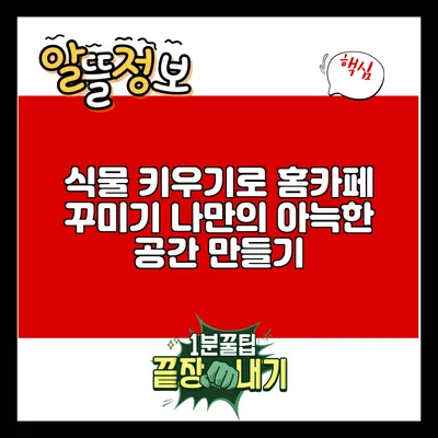 식물 키우기로 홈카페 꾸미기: 나만의 아늑한 공간 만들기