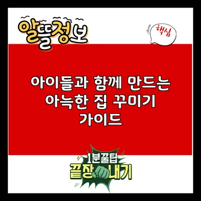 아이들과 함께 만드는 아늑한 집 꾸미기 가이드