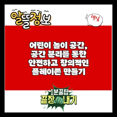 어린이 놀이 공간, 공간 분리를 통한 안전하고 창의적인 플레이존 만들기