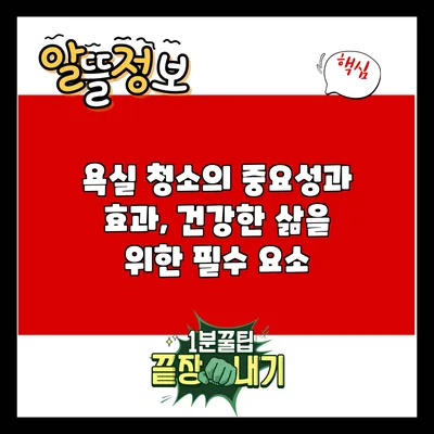 욕실 청소의 중요성과 효과, 건강한 삶을 위한 필수 요소