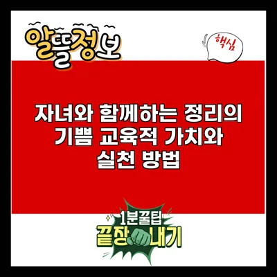 자녀와 함께하는 정리의 기쁨: 교육적 가치와 실천 방법