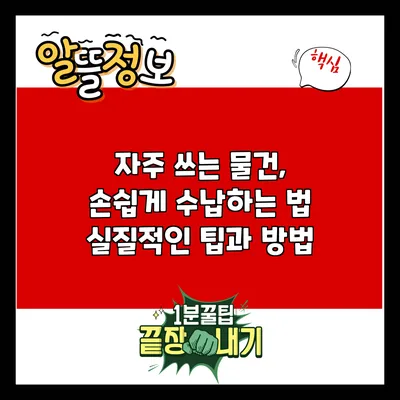 자주 쓰는 물건, 손쉽게 수납하는 법: 실질적인 팁과 방법