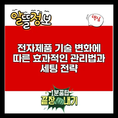 전자제품 기술 변화에 따른 효과적인 관리법과 세팅 전략