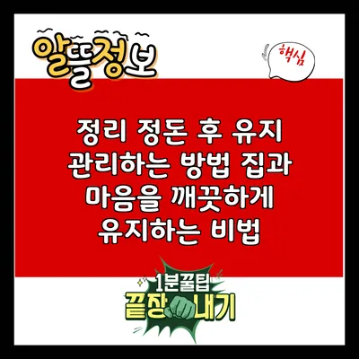 정리 정돈 후 유지 관리하는 방법: 집과 마음을 깨끗하게 유지하는 비법