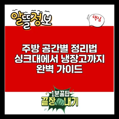 주방 공간별 정리법: 싱크대에서 냉장고까지 완벽 가이드