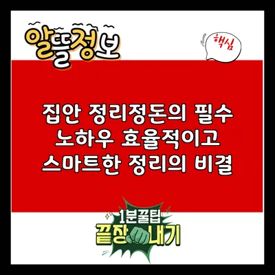 집안 정리정돈의 필수 노하우: 효율적이고 스마트한 정리의 비결