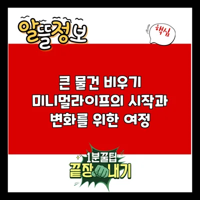 큰 물건 비우기: 미니멀라이프의 시작과 변화를 위한 여정