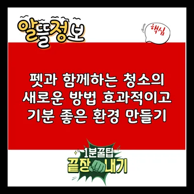 펫과 함께하는 청소의 새로운 방법: 효과적이고 기분 좋은 환경 만들기