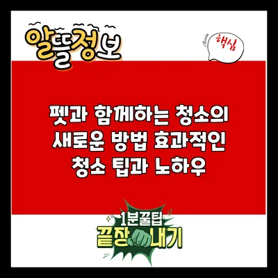 펫과 함께하는 청소의 새로운 방법: 효과적인 청소 팁과 노하우