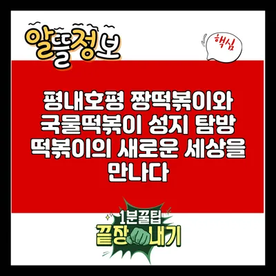 평내호평 짱떡볶이와 국물떡볶이 성지 탐방: 떡볶이의 새로운 세상을 만나다