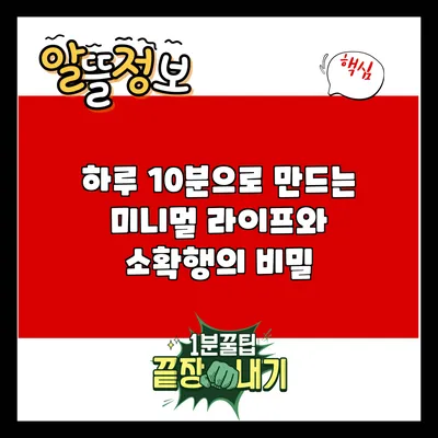 하루 10분으로 만드는 미니멀 라이프와 소확행의 비밀