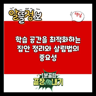 학습 공간을 최적화하는 집안 정리와 살림법의 중요성