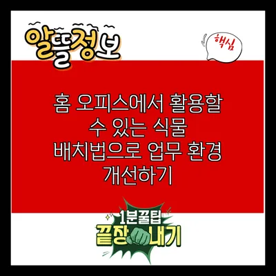 홈 오피스에서 활용할 수 있는 식물 배치법으로 업무 환경 개선하기