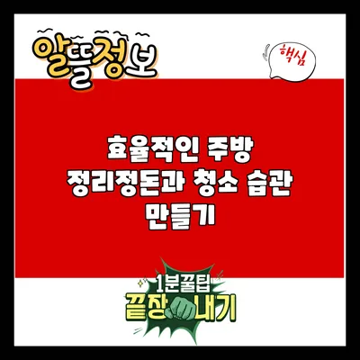 효율적인 주방 정리정돈과 청소 습관 만들기